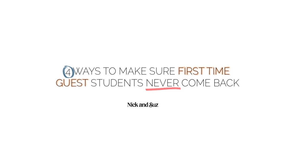 4 WAYS TO MAKE SURE FIRST TIME GUEST STUDENTS NEVER COME BACK